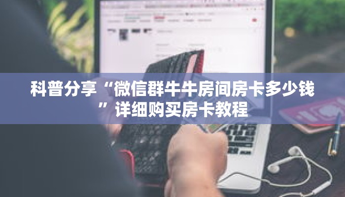 科普分享“微信群牛牛房间房卡多少钱”详细购买房卡教程