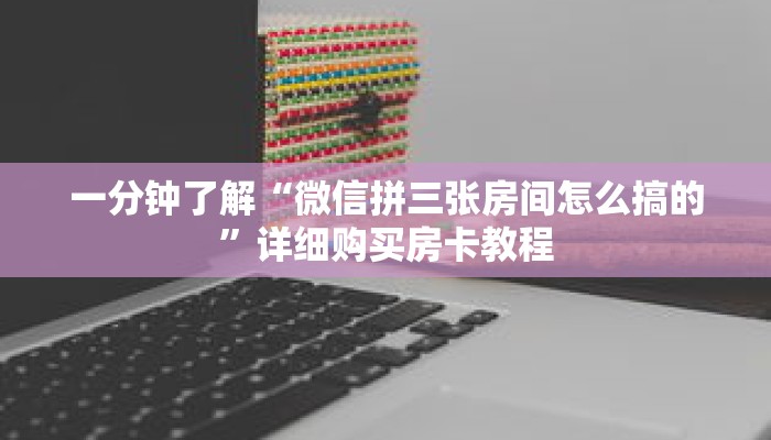 一分钟了解“微信拼三张房间怎么搞的”详细购买房卡教程 一分钟了解“微信拼三张房间怎么搞的”详细购买房卡教程
