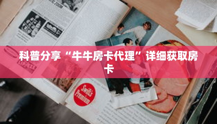 科普分享“牛牛房卡代理”详细获取房卡 科普分享“牛牛房卡代理”详细获取房卡