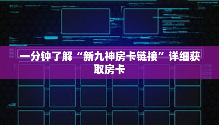 一分钟了解“新九神房卡链接”详细获取房卡 一分钟了解“新九神房卡链接”详细获取房卡