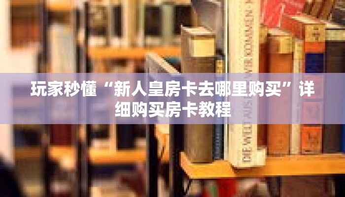 玩家秒懂“新人皇房卡去哪里购买”详细购买房卡教程 玩家秒懂“新人皇房卡去哪里购买”详细购买房卡教程