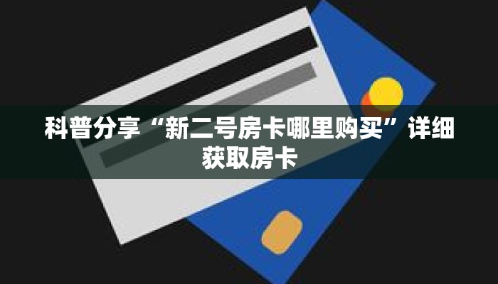 科普分享“新二号房卡哪里购买”详细获取房卡