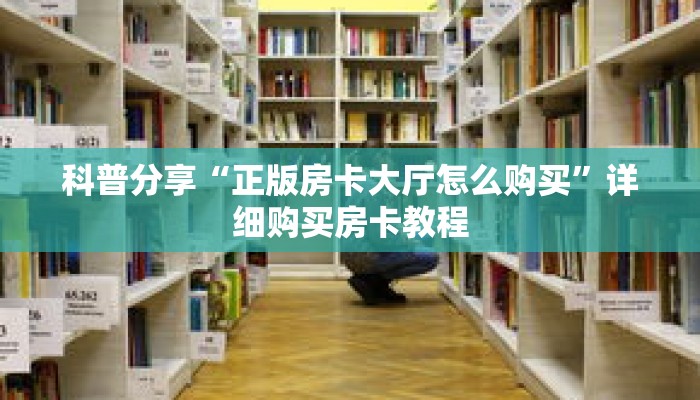 科普分享“正版房卡大厅怎么购买”详细购买房卡教程 科普分享“正版房卡大厅怎么购买”详细购买房卡教程