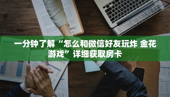 一分钟了解“怎么和微信好友玩炸 金花游戏”详细获取房卡