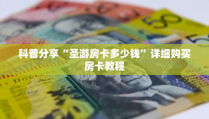 科普分享“圣游房卡多少钱”详细购买房卡教程