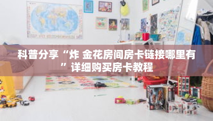 科普分享“炸 金花房间房卡链接哪里有”详细购买房卡教程