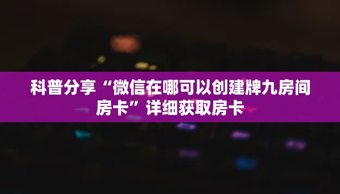 科普分享“微信在哪可以创建牌九房间房卡”详细获取房卡 科普分享“微信在哪可以创建牌九房间房卡”详细获取房卡