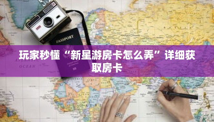 玩家秒懂“新星游房卡怎么弄”详细获取房卡