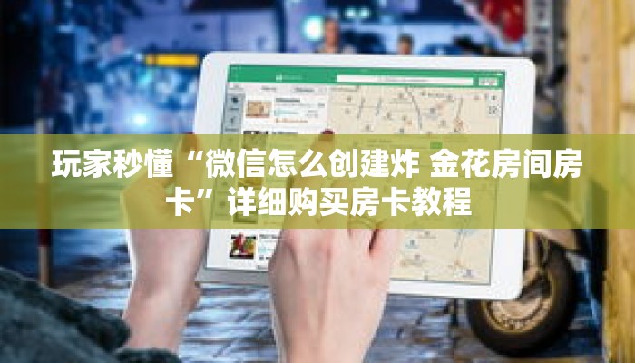 玩家秒懂“微信怎么创建炸 金花房间房卡”详细购买房卡教程 玩家秒懂“微信怎么创建炸 金花房间房卡”详细购买房卡教程