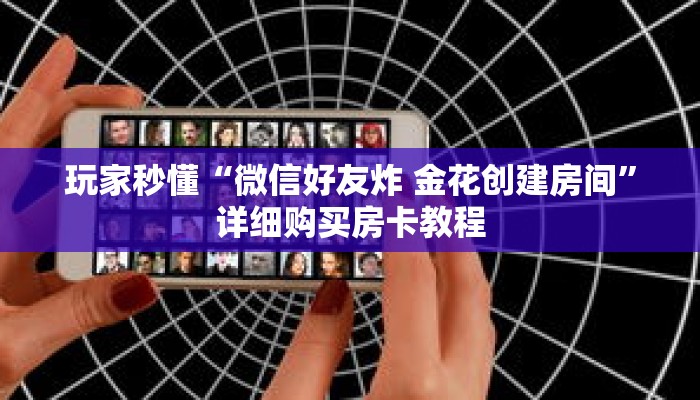 玩家秒懂“微信好友炸 金花创建房间”详细购买房卡教程 玩家秒懂“微信好友炸 金花创建房间”详细购买房卡教程