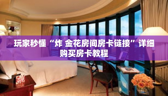 玩家秒懂“炸 金花房间房卡链接”详细购买房卡教程 玩家秒懂“炸 金花房间房卡链接”详细购买房卡教程