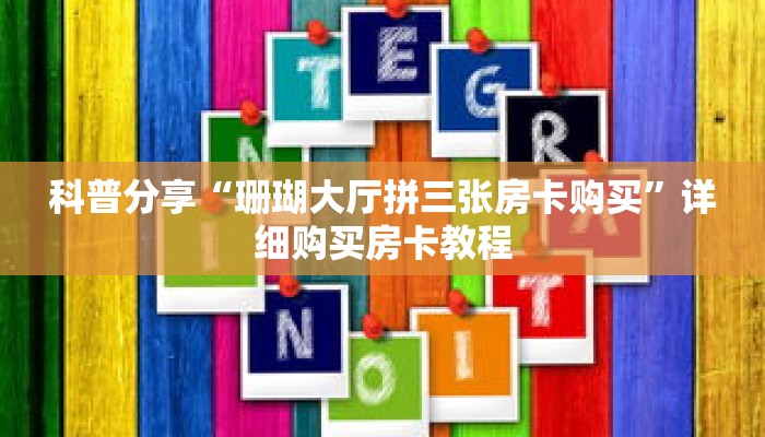 科普分享“珊瑚大厅拼三张房卡购买”详细购买房卡教程