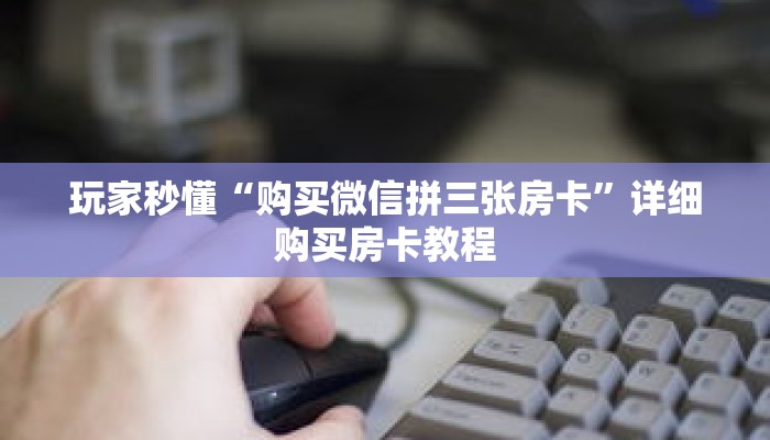 玩家秒懂“购买微信拼三张房卡”详细购买房卡教程 玩家秒懂“购买微信拼三张房卡”详细购买房卡教程