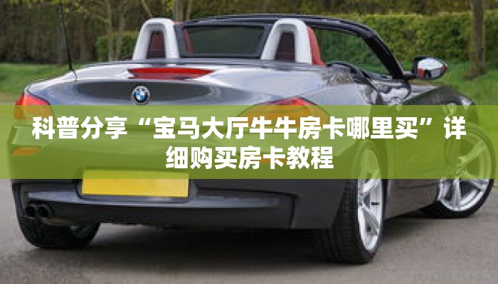 科普分享“宝马大厅牛牛房卡哪里买”详细购买房卡教程