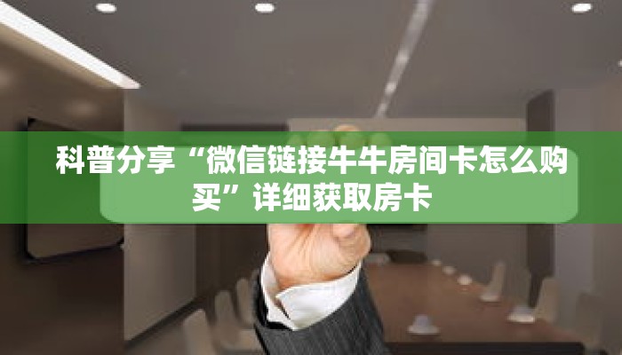 科普分享“微信链接牛牛房间卡怎么购买”详细获取房卡 科普分享“微信链接牛牛房间卡怎么购买”详细获取房卡