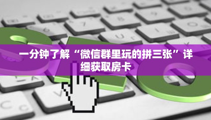 一分钟了解“微信群里玩的拼三张”详细获取房卡