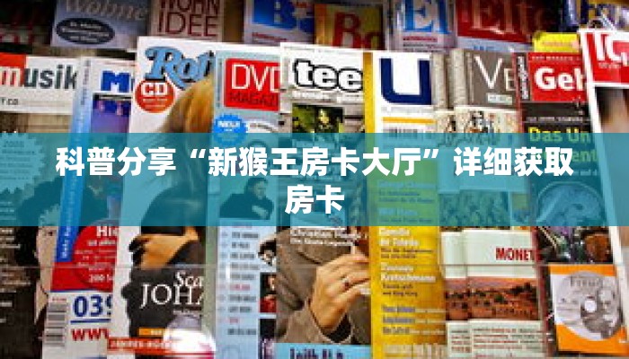 科普分享“新猴王房卡大厅”详细获取房卡