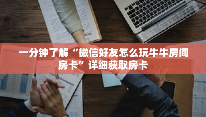 一分钟了解“微信好友怎么玩牛牛房间房卡”详细获取房卡