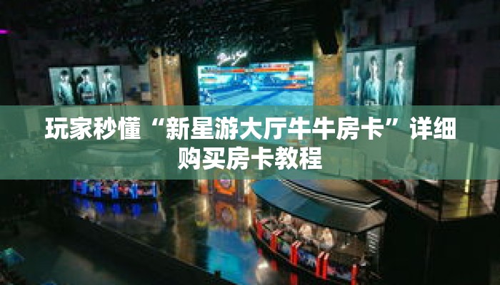 玩家秒懂“新星游大厅牛牛房卡”详细购买房卡教程