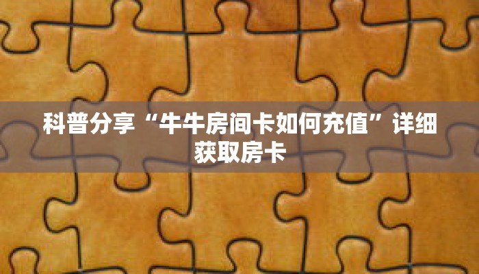 科普分享“牛牛房间卡如何充值”详细获取房卡