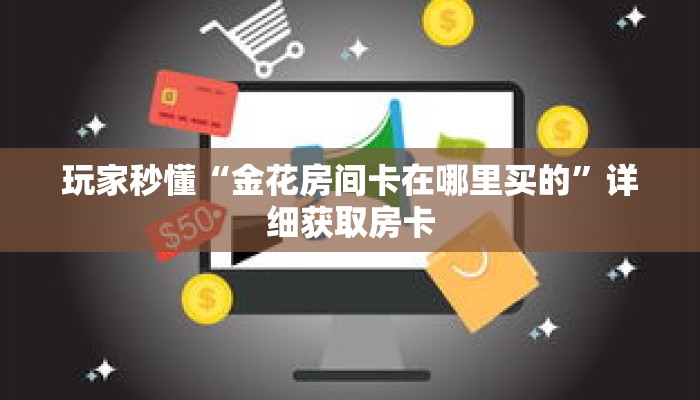 玩家秒懂“金花房间卡在哪里买的”详细获取房卡