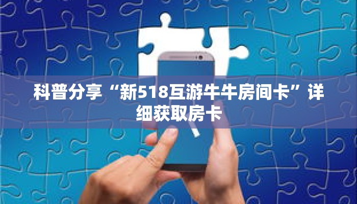 科普分享“新518互游牛牛房间卡”详细获取房卡