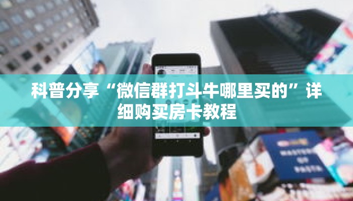 科普分享“微信群打斗牛哪里买的”详细购买房卡教程