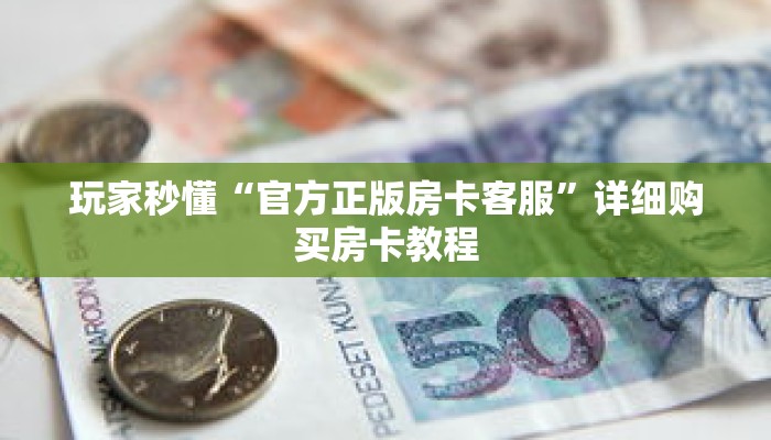 玩家秒懂“官方正版房卡客服”详细购买房卡教程