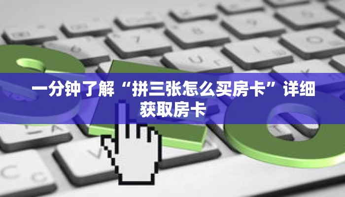 一分钟了解“拼三张怎么买房卡”详细获取房卡 一分钟了解“拼三张怎么买房卡”详细获取房卡