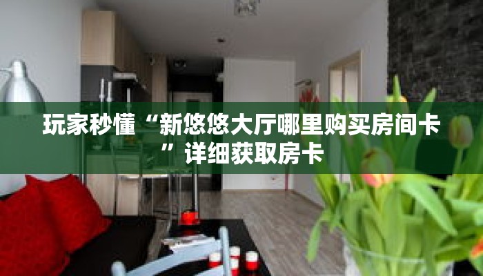 玩家秒懂“新悠悠大厅哪里购买房间卡”详细获取房卡