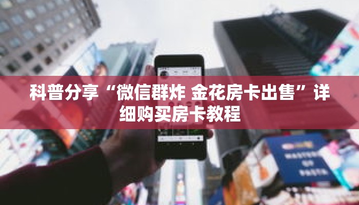 科普分享“微信群炸 金花房卡出售”详细购买房卡教程