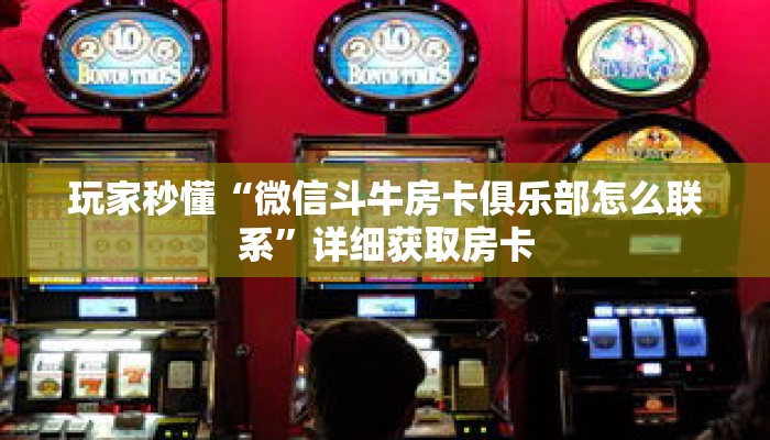 玩家秒懂“微信斗牛房卡俱乐部怎么联系”详细获取房卡