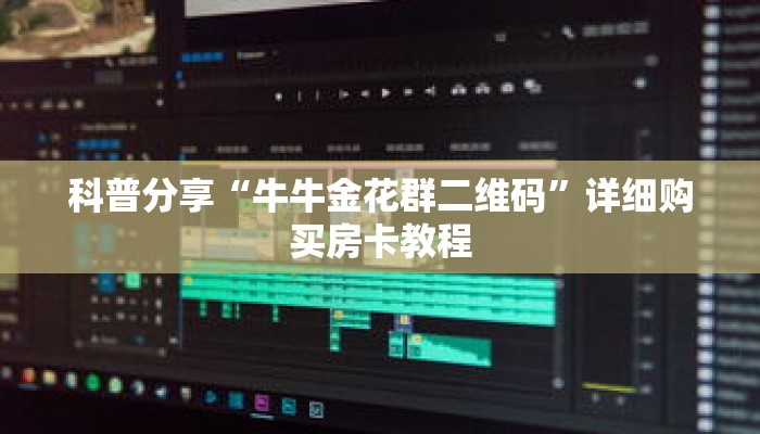 科普分享“牛牛金花群二维码”详细购买房卡教程 科普分享“牛牛金花群二维码”详细购买房卡教程