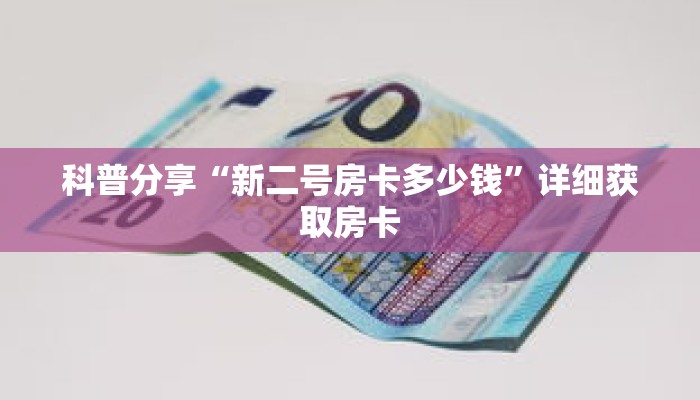 科普分享“新二号房卡多少钱”详细获取房卡