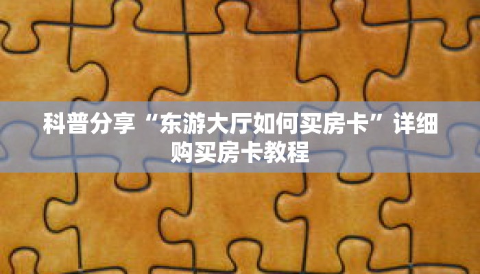 科普分享“东游大厅如何买房卡”详细购买房卡教程