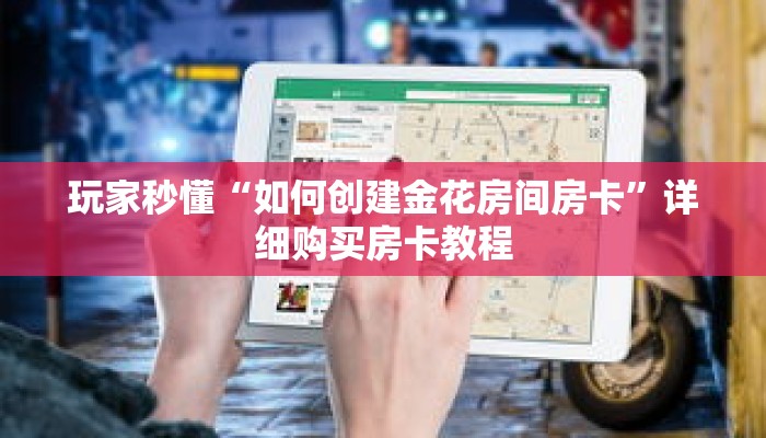 玩家秒懂“如何创建金花房间房卡”详细购买房卡教程 玩家秒懂“如何创建金花房间房卡”详细购买房卡教程