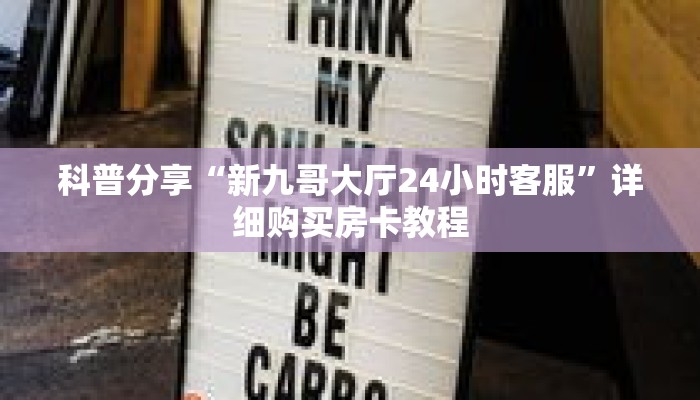 科普分享“新九哥大厅24小时客服”详细购买房卡教程