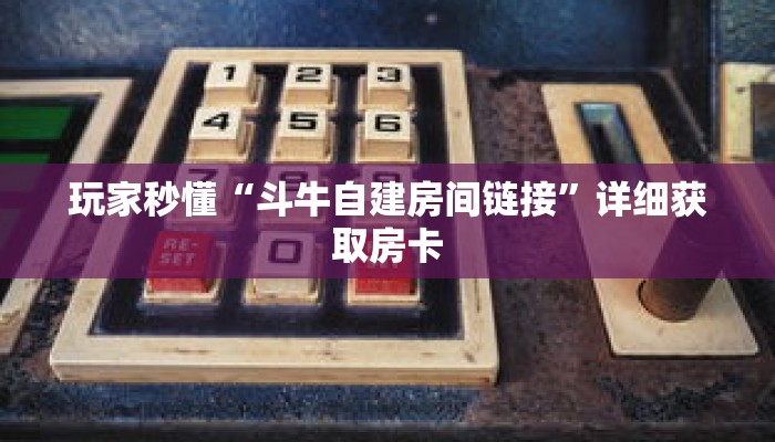 玩家秒懂“斗牛自建房间链接”详细获取房卡 玩家秒懂“斗牛自建房间链接”详细获取房卡