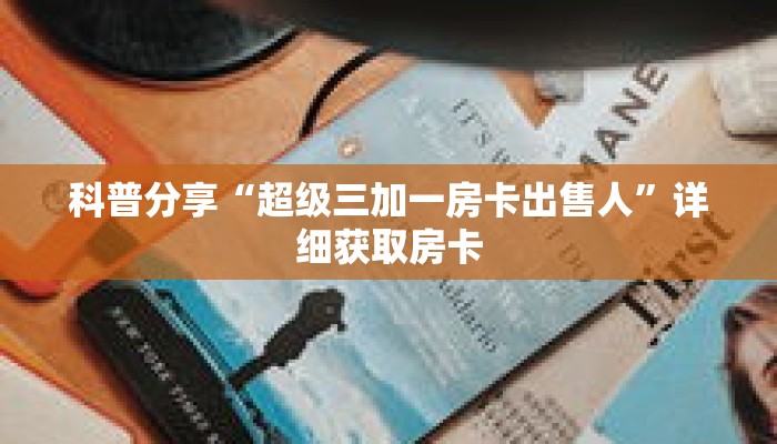 科普分享“超级三加一房卡出售人”详细获取房卡