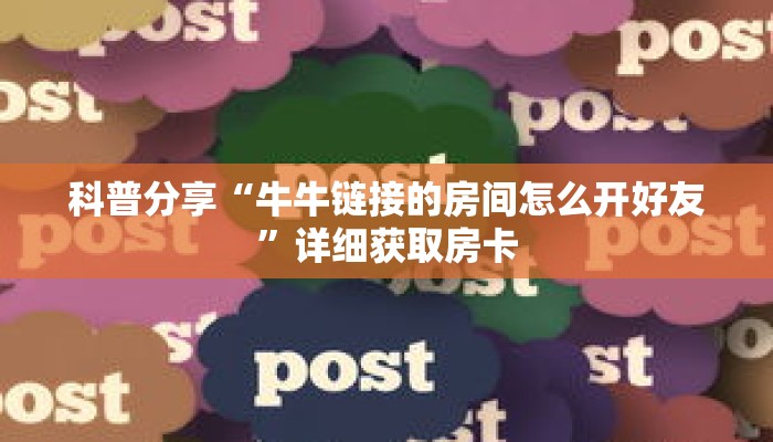 科普分享“牛牛链接的房间怎么开好友”详细获取房卡