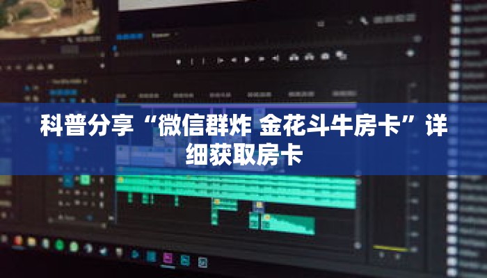 科普分享“微信群炸 金花斗牛房卡”详细获取房卡 科普分享“微信群炸 金花斗牛房卡”详细获取房卡