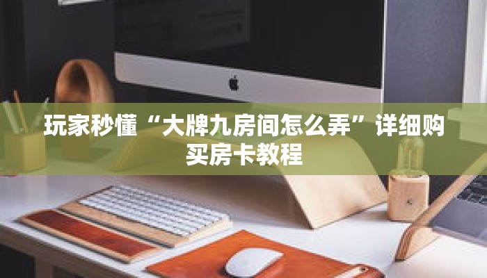 玩家秒懂“大牌九房间怎么弄”详细购买房卡教程