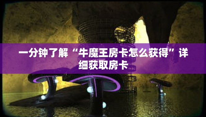 一分钟了解“牛魔王房卡怎么获得”详细获取房卡