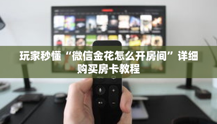 玩家秒懂“微信金花怎么开房间”详细购买房卡教程