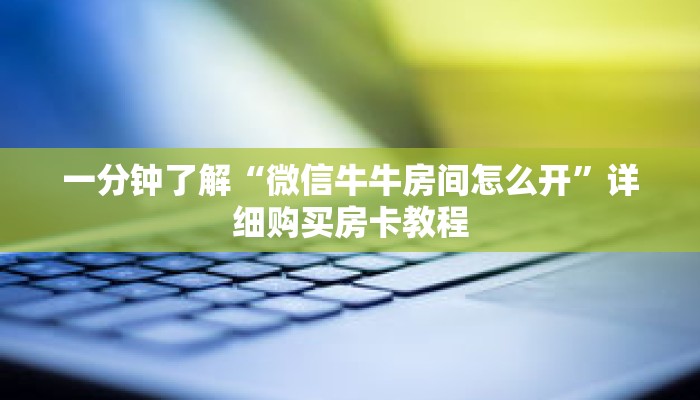 一分钟了解“微信牛牛房间怎么开”详细购买房卡教程