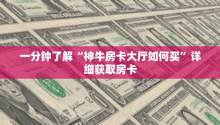一分钟了解“神牛房卡大厅如何买”详细获取房卡 一分钟了解“神牛房卡大厅如何买”详细获取房卡