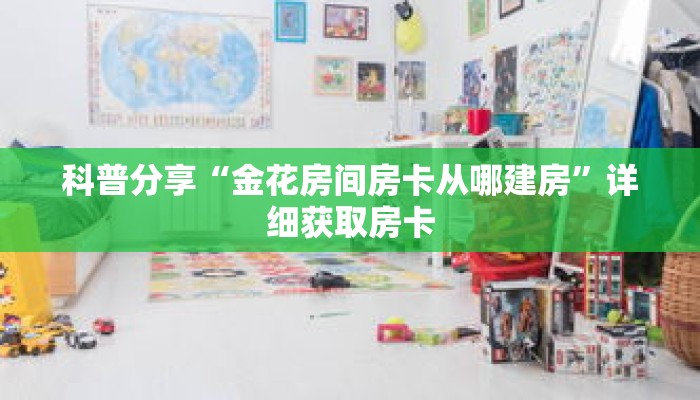 科普分享“金花房间房卡从哪建房”详细获取房卡