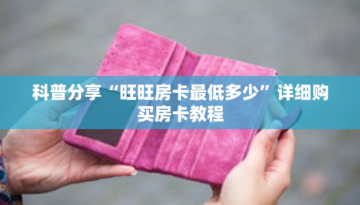 科普分享“旺旺房卡最低多少”详细购买房卡教程