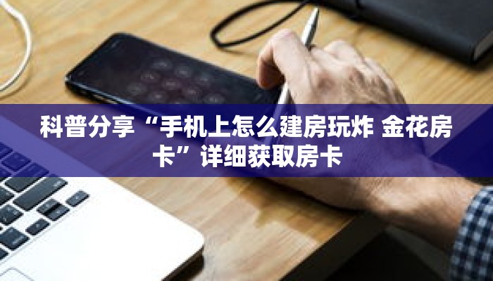 科普分享“手机上怎么建房玩炸 金花房卡”详细获取房卡
