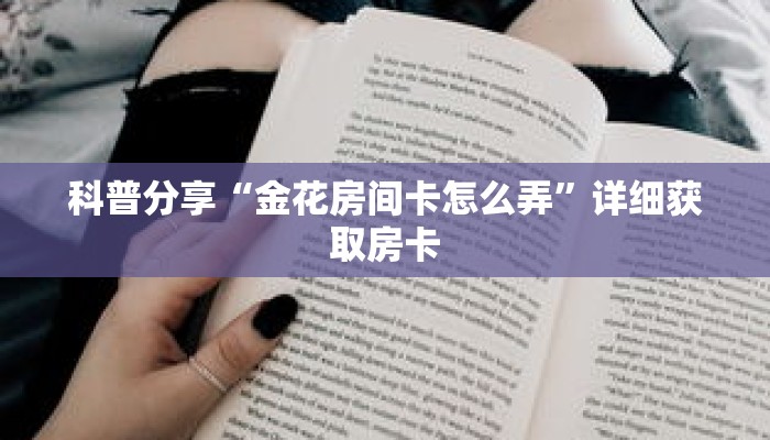 科普分享“金花房间卡怎么弄”详细获取房卡